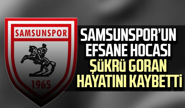 Samsunspor’un efsane hocası Şükrü Goran hayatını kaybetti