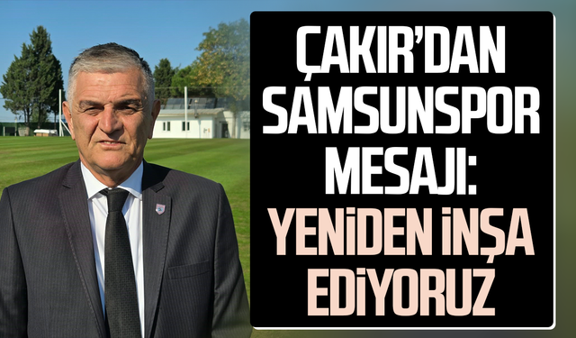 Suat Çakır’dan Samsunspor mesajı: Yeniden inşa ediyoruz