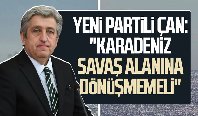 YENİ Partili Dr. Murat Çan: "Karadeniz savaş alanına dönüşmemeli"