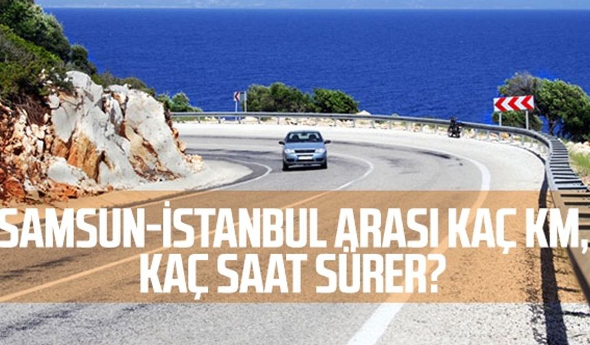 Samsun-İstanbul Arası Kaç Km, Kaç Saat Sürer?