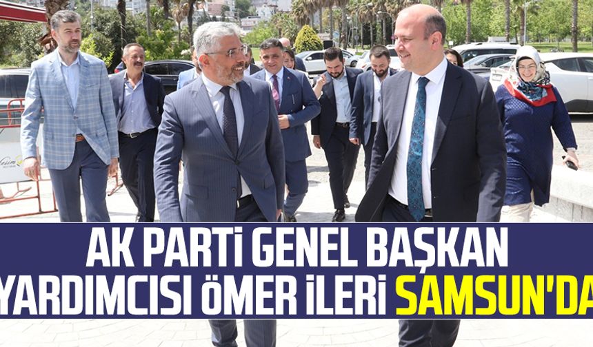 AK Parti Genel Başkan Yardımcı Ömer İleri Samsun'da