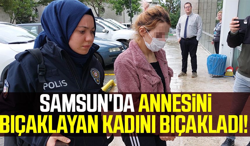 Samsun'da Annesi Bıçaklayan Kadını Bıçakladı!