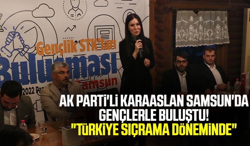 AK Parti'li Karaaslan Samsun'da gençlerle buluştu! "Türkiye sıçrama döneminde"