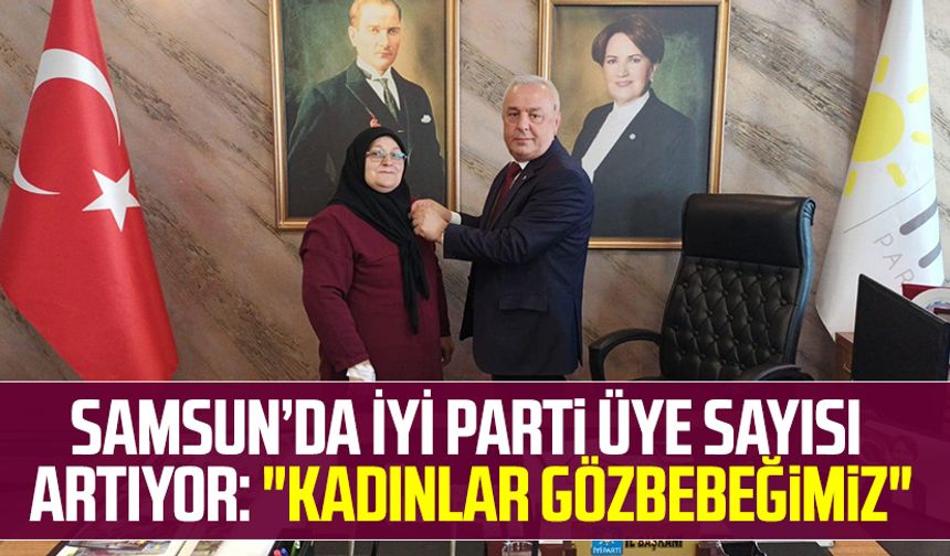 Samsun'da İYİ Parti üye sayısı artıyor:"Kadınlar gözbebeğimiz"