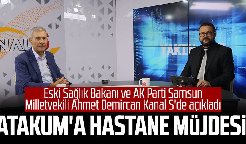 Eski Sağlık Bakanı ve AK Parti Samsun Milletvekili Ahmet Demircan Kanal S'de açıkladı: Atakum'a hastane müjdesi