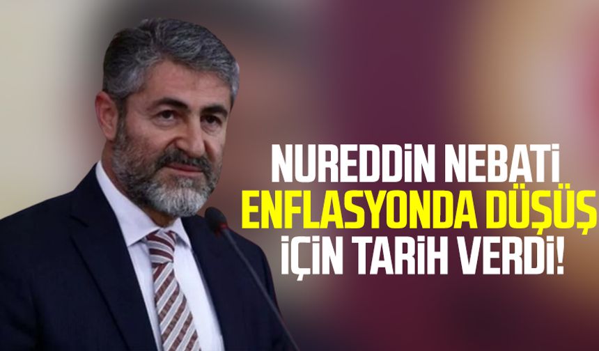 Bakan Nureddin Nebati enflasyonda düşüş için tarih verdi!