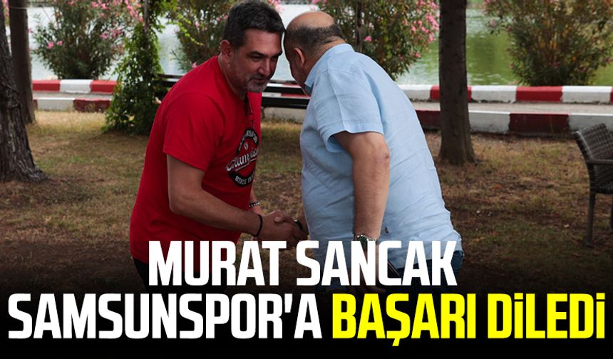 Murat Sancak Samsunspor'a başarı diledi