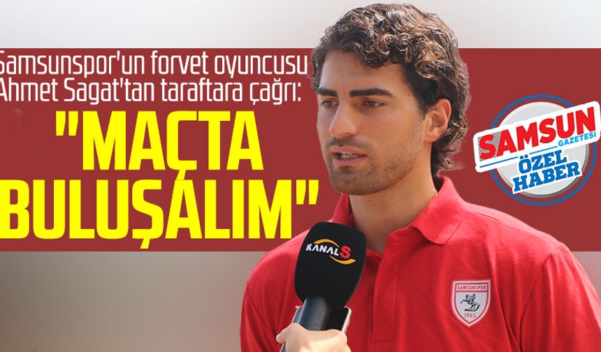 Samsunspor'un forvet oyuncusu Ahmet Sagat'tan taraftara çağrı: "Maçta buluşalım"