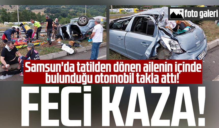 Samsun'da tatilden dönen ailenin içinde bulunduğu otomobil takla attı!