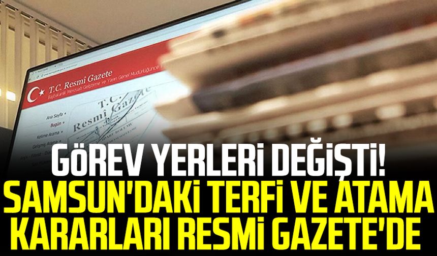 Samsun haber | Görev yerleri değişti! Samsun'daki terfi ve atama kararları Resmi Gazete'de