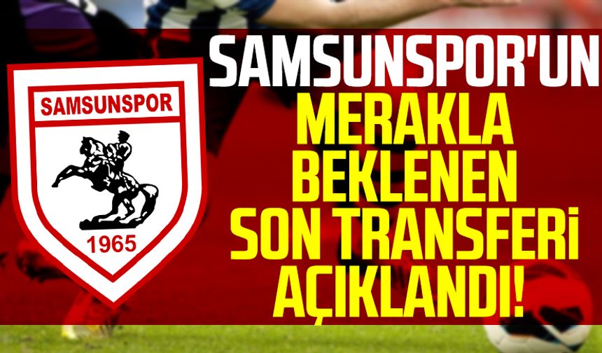 Samsunspor'un merakla beklenen son transferi açıklandı!