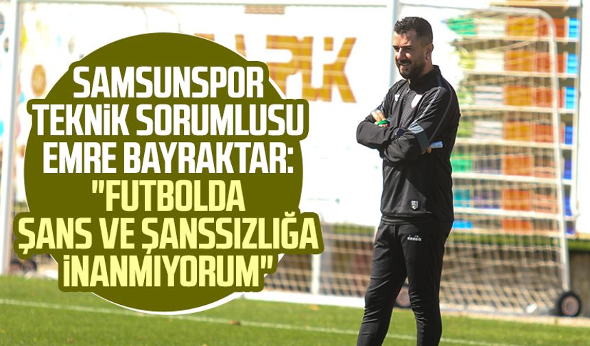 Samsunspor Teknik Sorumlusu Emre Bayraktar: "Futbolda şans ve şanssızlığa inanmıyorum"