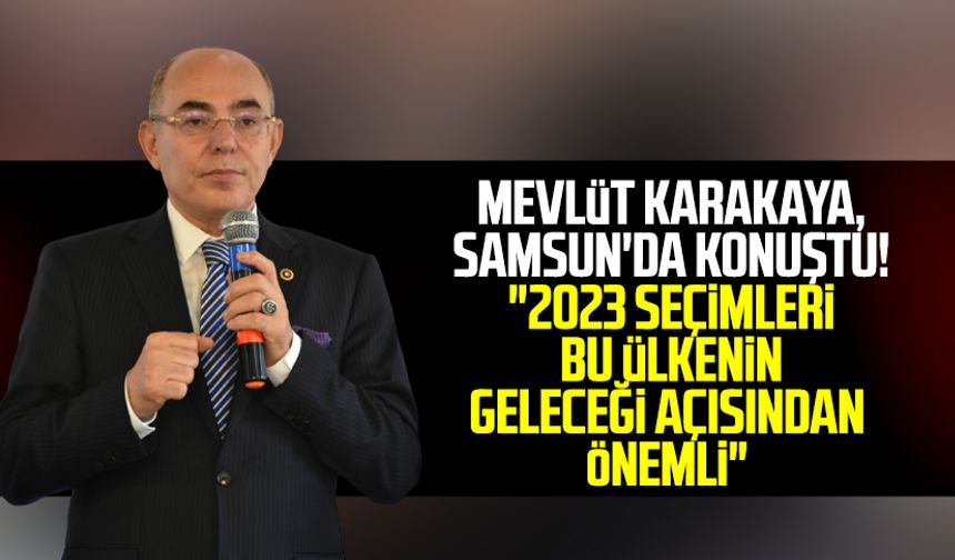 MHP Genel Başkan Yardımcısı Mevlüt Karakaya, Samsun'da konuştu! "2023 seçimleri bu ülkenin geleceği açısından önemli"