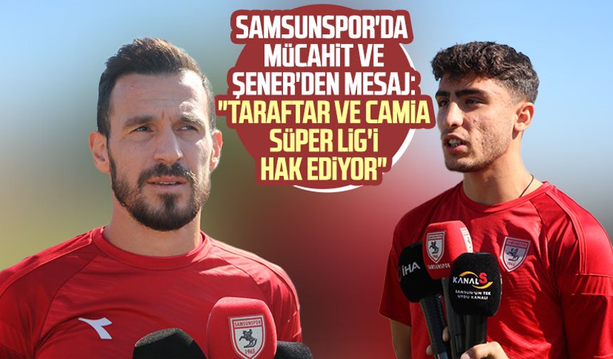 Yılport Samsunspor'da Mücahit ve Şener'den mesaj: "Taraftar ve camia Süper Lig'i hak ediyor"