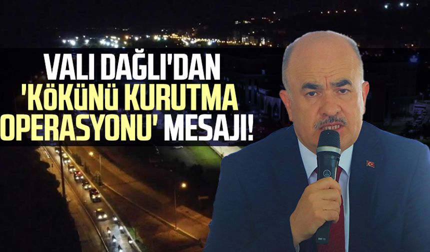 Samsun Valisi Zülkif Dağlı'dan 'Kökünü Kurutma Operasyonu' mesajı!