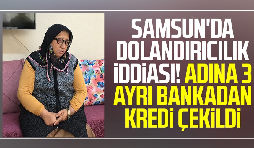 Samsun'da dolandırıcılık iddiası! Adına 3 ayrı bankadan kredi çekildi