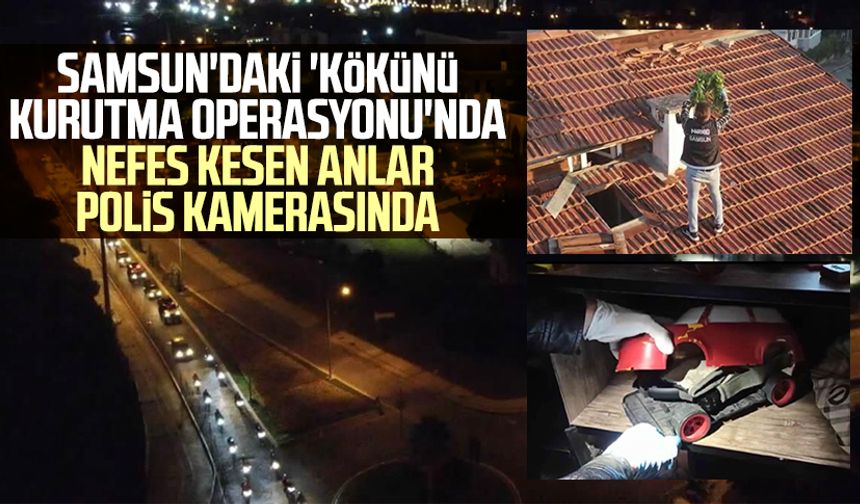 Samsun'daki 'Kökünü Kurutma Operasyonu'nda nefes kesen anlar polis kamerasında