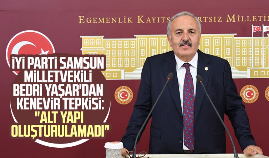 İYİ Parti Samsun Milletvekili Bedri Yaşar'dan Kenevir tepkisi: "Alt yapı oluşturulamadı"