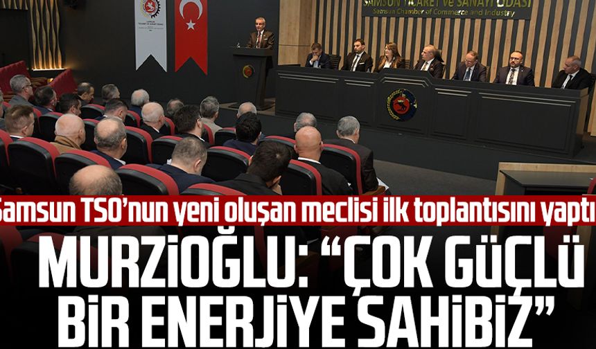 Samsun TSO’nun yeni oluşan meclisi ilk toplantısını yaptı! Salih Zeki Murzioğlu: “Çok güçlü bir enerjiye sahibiz”