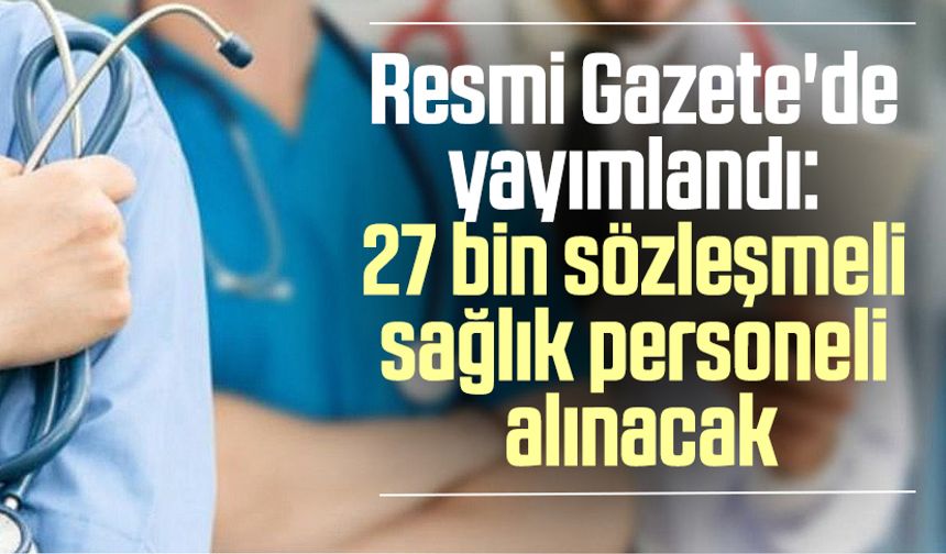 Resmi Gazete'de yayımlandı: 27 bin sözleşmeli sağlık personeli alınacak
