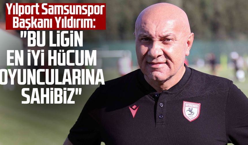 Yılport Samsunspor Başkanı Yüksel Yıldırım: "Bu ligin en iyi hücum oyuncularına sahibiz"