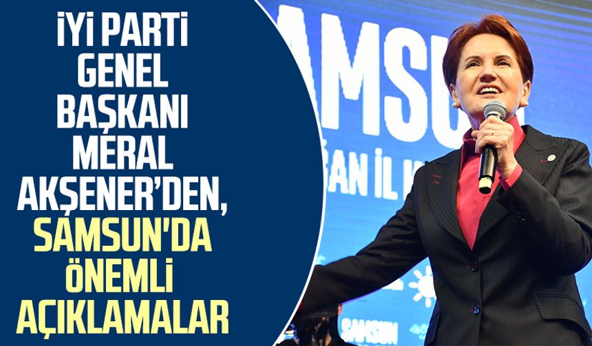 İYİ Parti Genel Başkanı Meral Akşener, Samsun'da