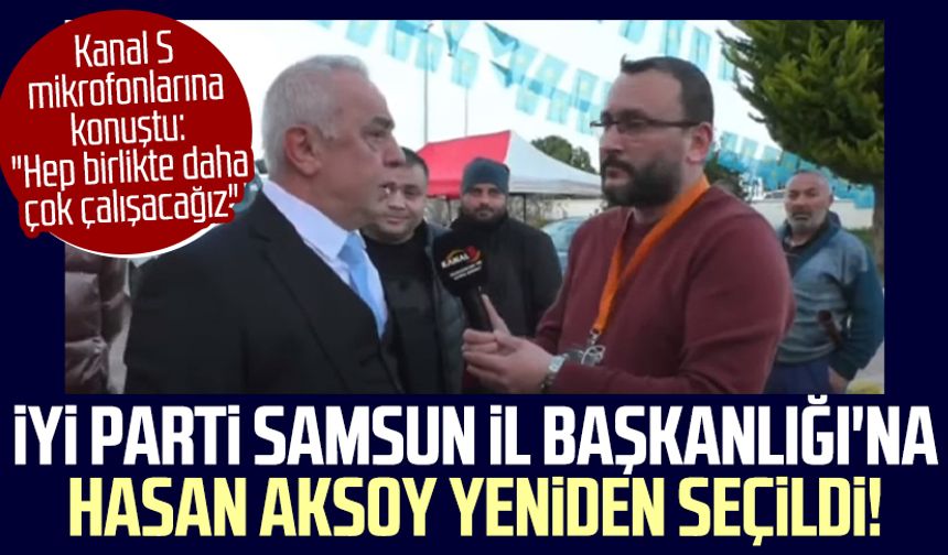 İYİ Parti Samsun İl Başkanlığı'na Hasan Aksoy yeniden seçildi! Kanal S mikrofonlarına açıklamalarda bulundu