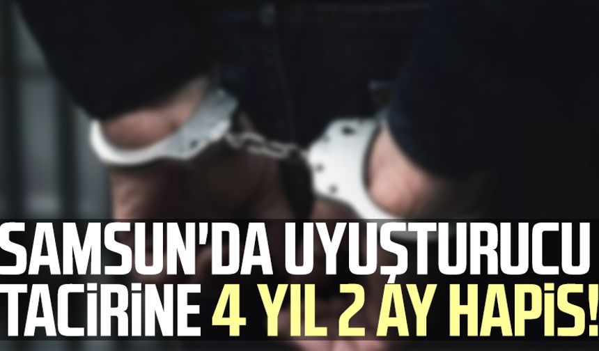 Samsun'da uyuşturucu tacirine 4 yıl 2 ay hapis!