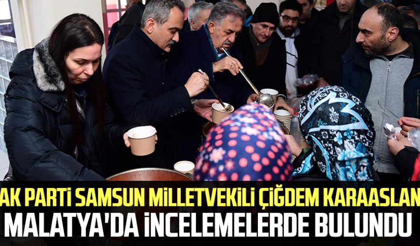 AK Parti Samsun Milletvekili Çiğdem Karaaslan Malatya'da incelemelerde bulundu