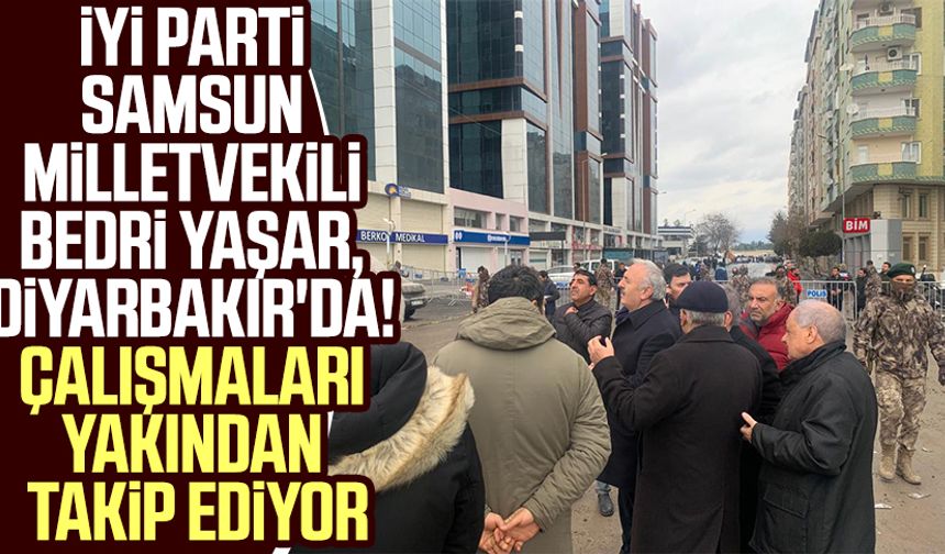 İYİ Parti Samsun Milletvekili Bedri Yaşar, Diyarbakır'da! Çalışmaları yakından takip ediyor