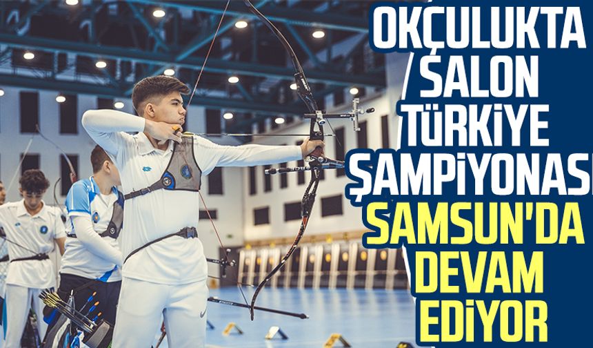 Okçulukta Salon Türkiye Şampiyonası Samsun'da devam ediyor
