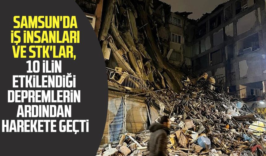 Samsun'da iş insanları ve STK'lar, 10 ilin etkilendiği depremlerin ardından harekete geçti