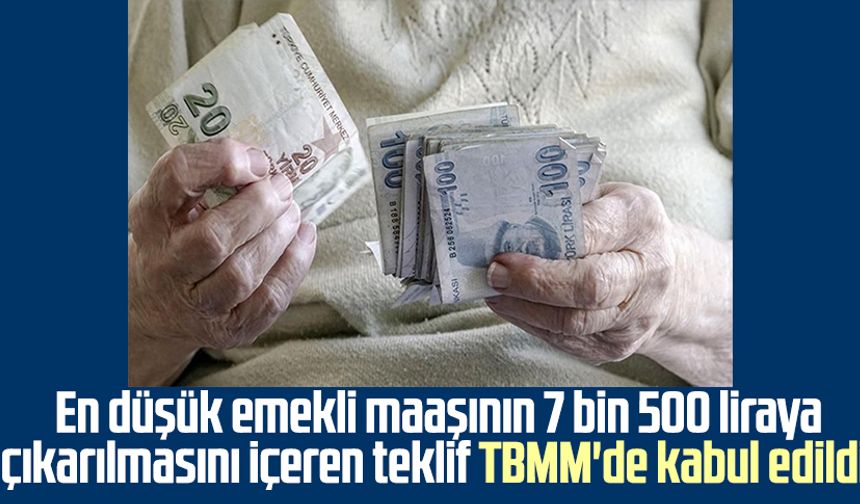 En düşük emekli maaşının 7 bin 500 liraya çıkarılmasını içeren teklif TBMM'de kabul edildi