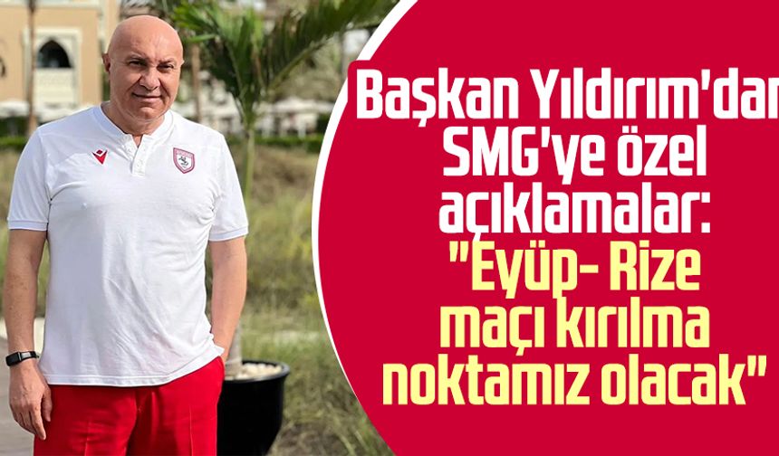 Yılport Samsunspor Başkanı Yüksel Yıldırım'dan SMG'ye özel açıklamalar: "Eyüp- Rize maçı kırılma noktamız olacak"