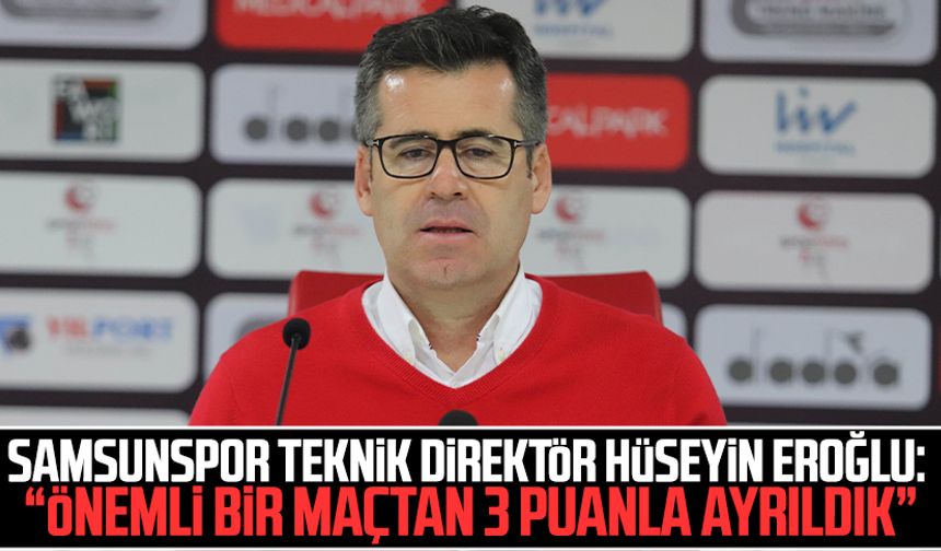 Samsunspor Teknik Direktör Hüseyin Eroğlu: “Önemli bir maçtan 3 puanla ayrıldık”