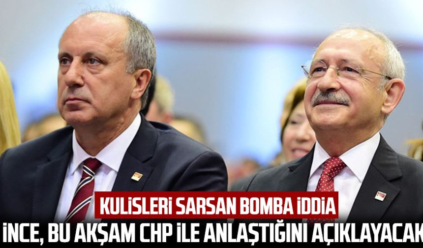 Kulisleri sarsan bomba iddia: İnce, bu akşam CHP ile anlaştığını açıklayacak
