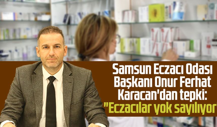 Samsun Eczacı Odası Başkanı Onur Ferhat Karacan'dan tepki: "Eczacılar yok sayılıyor"
