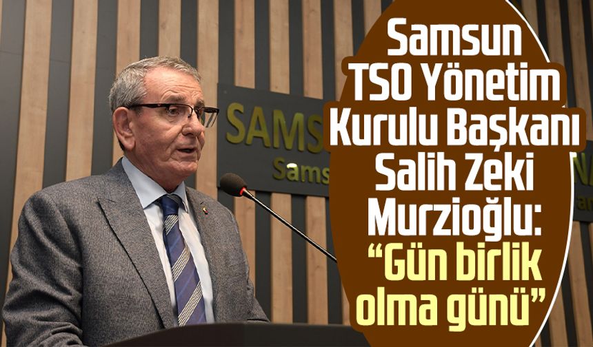 Samsun TSO Yönetim Kurulu Başkanı Salih Zeki Murzioğlu: “Gün birlik olma günü”