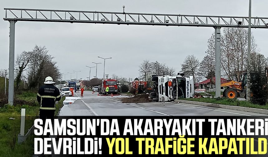 Samsun'da akaryakıt tankeri devrildi! Yola trafiğe kapatıldı