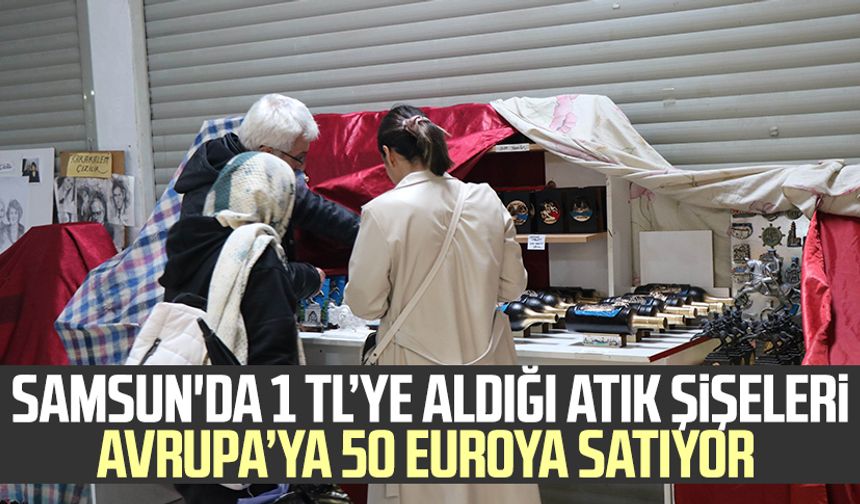Samsun'da 1 TL’ye aldığı atık şişeleri Avrupa’ya 50 euroya satıyor