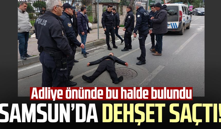 Samsun'da dehşet saçtı! Adliye önünde baygın bulundu