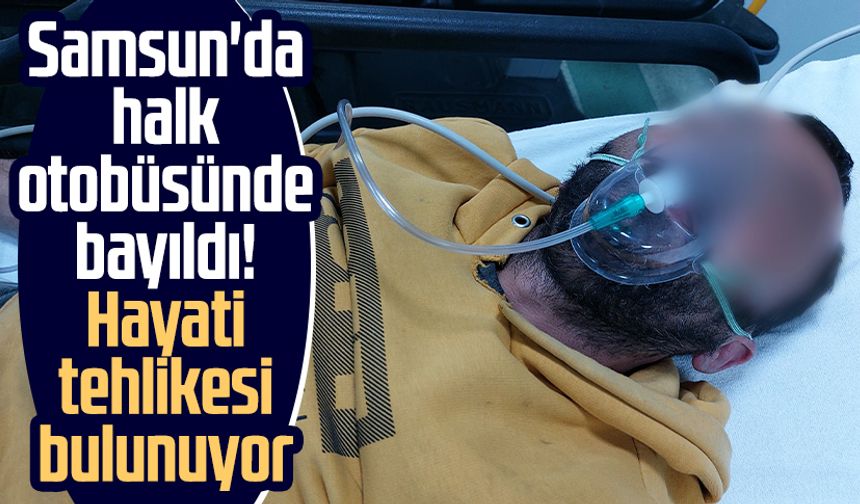 Samsun'da halk otobüsünde bayıldı! Hayati tehlikesi bulunuyor