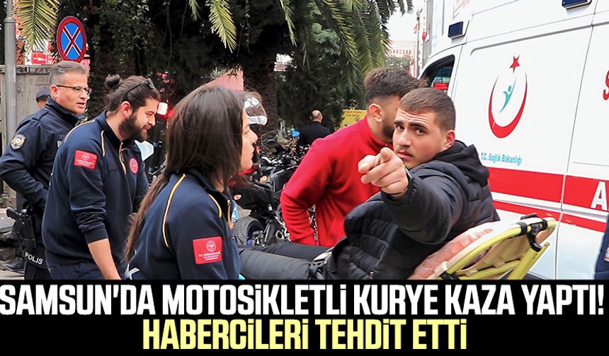 Samsun'da motosikletli kurye kaza yaptı! Habercileri tehdit etti