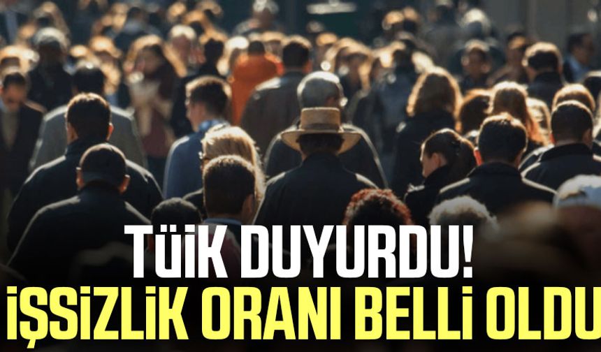 TÜİK duyurdu! İşsizlik oranı belli oldu
