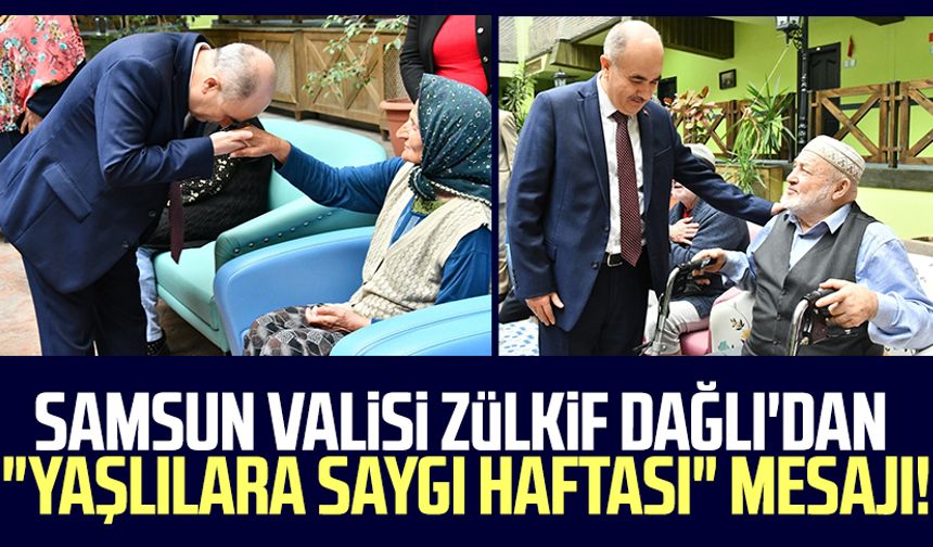 Samsun Valisi Zülkif Dağlı'dan "Yaşlılara Saygı Haftası" mesajı!