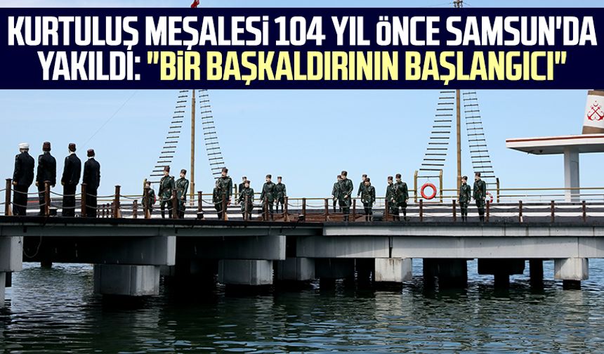 Kurtuluş meşalesi 104 yıl önce Samsun'da yakıldı: "Bir başkaldırının başlangıcı"