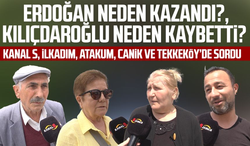 Kanal S, İlkadım, Atakum, Canik ve Tekkeköy’de sordu: Erdoğan neden kazandı?, Kılıçdaroğlu neden kaybetti?