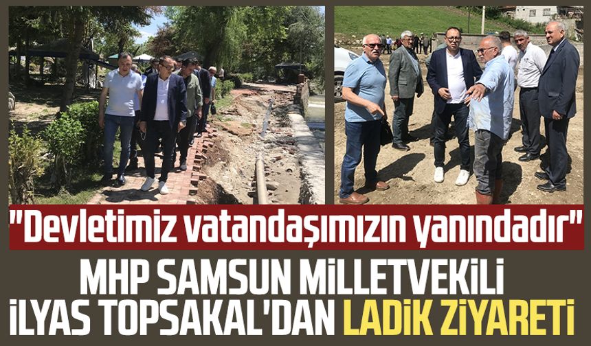 MHP Samsun Milletvekili İlyas Topsakal'dan Ladik ziyareti: "Devletimiz vatandaşımızın yanındadır"