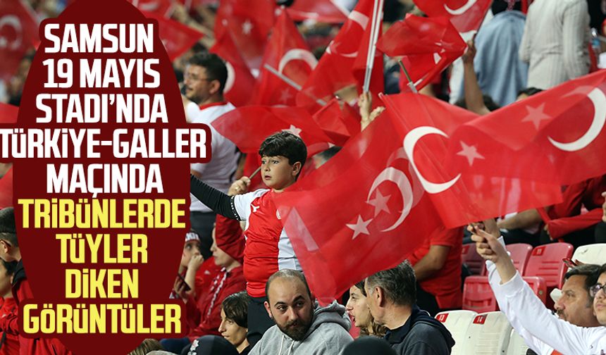 Samsun 19 Mayıs Stadı’nda Türkiye-Galler maçında tribünlerde tüyler diken görüntüler