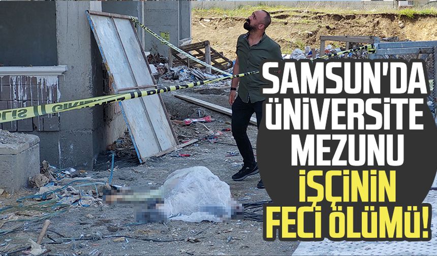 Samsun'da üniversite mezunu işçinin feci ölümü!